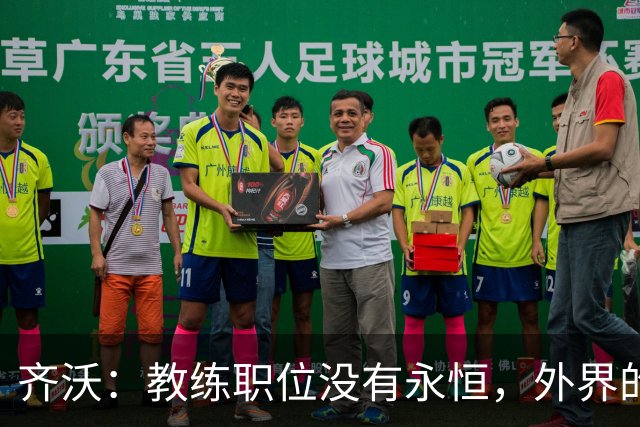 齐沃：教练职位没有永恒，外界的评价成了无形压力
